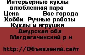 Интерьерные куклы  - влюбленная пара.  › Цена ­ 2 800 - Все города Хобби. Ручные работы » Куклы и игрушки   . Амурская обл.,Магдагачинский р-н